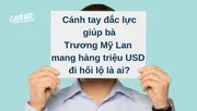 Cánh tay đắc lực giúp bà Trương Mỹ Lan mang hàng triệu USD đi hối lộ là ai?