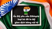 Ấn Độ yêu cầu Ethiopia loại bỏ đô la Mỹ, giao dịch bằng nội tệ