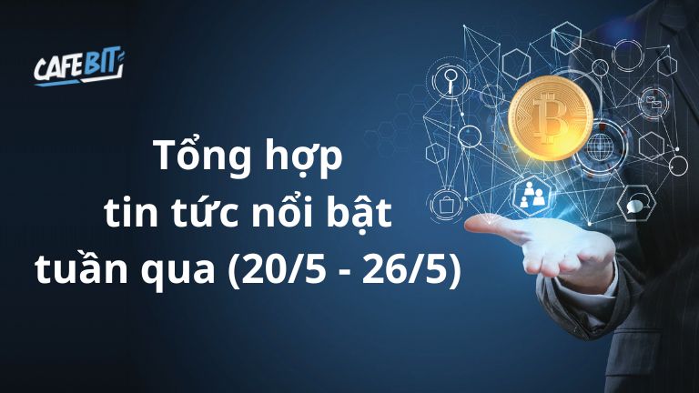 Hình ảnh bài viết: Tổng hợp tin tức nổi bật ảnh hưởng tới thị trường crypto tuần qua (20/5 – 26/5)